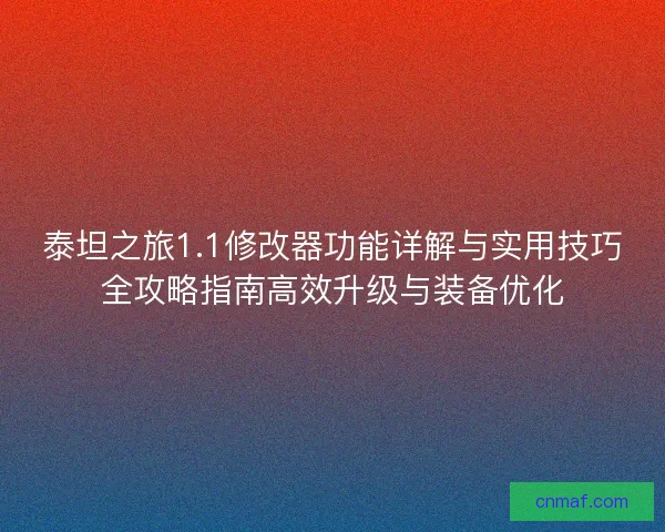 泰坦之旅1.1修改器功能详解与实用技巧全攻略指南高效升级与装备优化